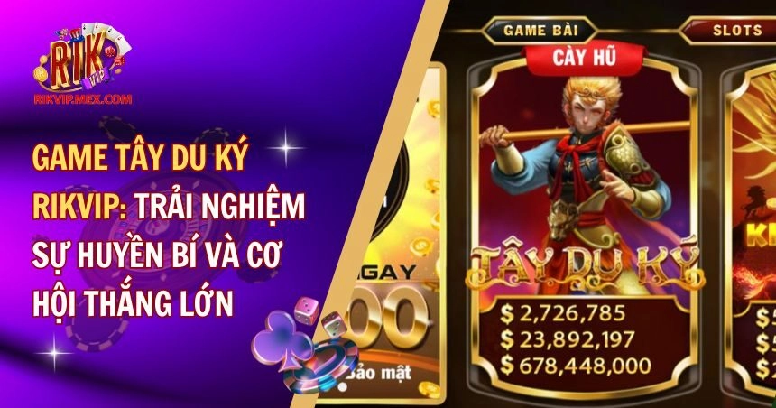 Game Tây Du Ký RikVip: Trải Nghiệm Sự Huyền Bí Và Cơ Hội Thắng Lớn